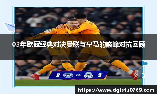 03年欧冠经典对决曼联与皇马的巅峰对抗回顾
