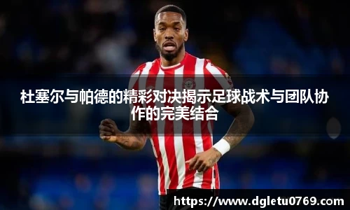 杜塞尔与帕德的精彩对决揭示足球战术与团队协作的完美结合